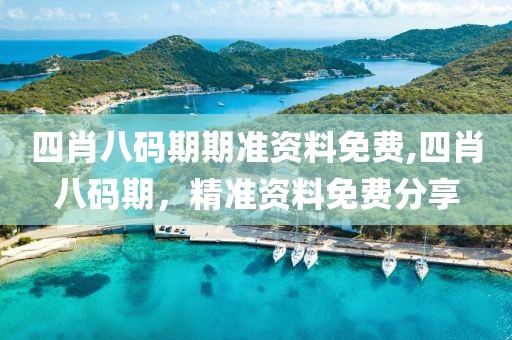 四肖八码期期准资料免费,四肖八码期，精准资料免费分享
