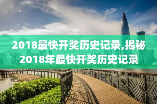 2018最快开奖历史记录,揭秘2018年最快开奖历史记录