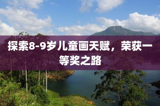 探索8-9岁儿童画天赋，荣获一等奖之路
