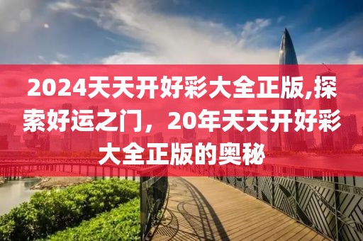 2024天天开好彩大全正版,探索好运之门，20年天天开好彩大全正版的奥秘