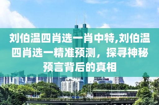 刘伯温四肖选一肖中特,刘伯温四肖选一精准预测，探寻神秘预言背后的真相