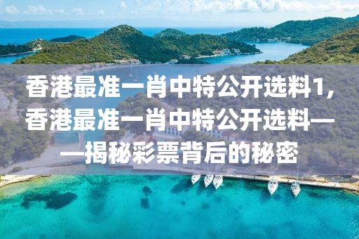 香港最准一肖中特公开选料1,香港最准一肖中特公开选料——揭秘彩票背后的秘密