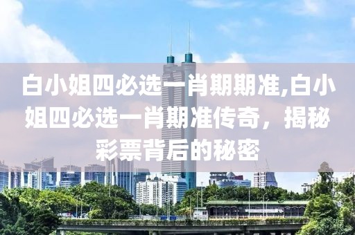 白小姐四必选一肖期期准,白小姐四必选一肖期准传奇，揭秘彩票背后的秘密