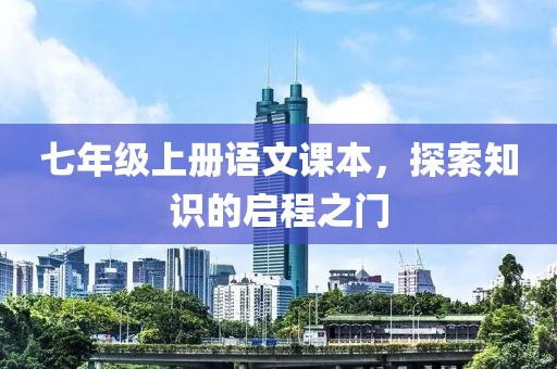 七年级上册语文课本，探索知识的启程之门