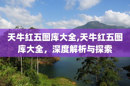天牛红五图库大全,天牛红五图库大全，深度解析与探索