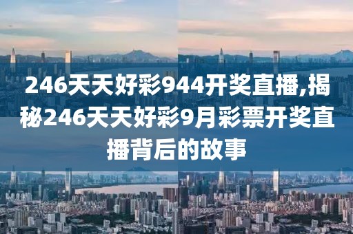 246天天好彩944开奖直播,揭秘246天天好彩9月彩票开奖直播背后的故事