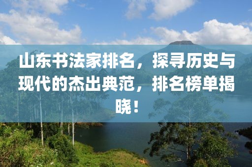山东书法家排名，探寻历史与现代的杰出典范，排名榜单揭晓！