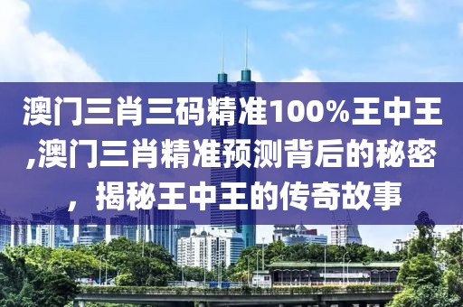 澳门三肖三码精准100%王中王,澳门三肖精准预测背后的秘密，揭秘王中王的传奇故事