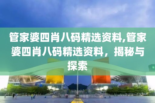 管家婆四肖八码精选资料,管家婆四肖八码精选资料，揭秘与探索