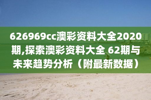 626969cc澳彩资料大全2020期,探索澳彩资料大全 62期与未来趋势分析（附最新数据）