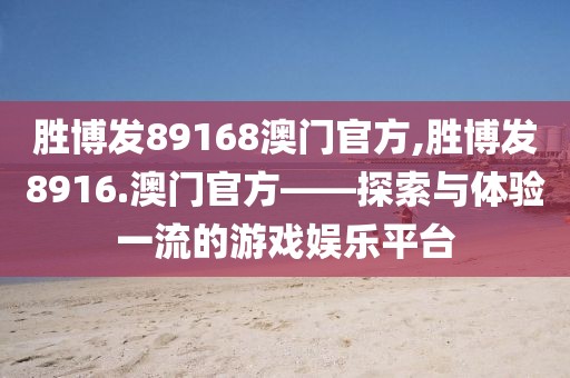 胜博发89168澳门官方,胜博发8916.澳门官方——探索与体验一流的游戏娱乐平台