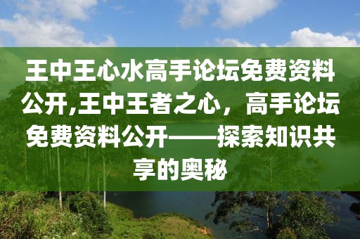 王中王心水高手论坛免费资料公开,王中王者之心，高手论坛免费资料公开——探索知识共享的奥秘