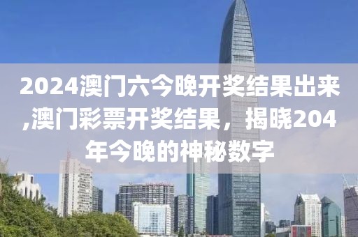 2024澳门六今晚开奖结果出来,澳门彩票开奖结果，揭晓204年今晚的神秘数字