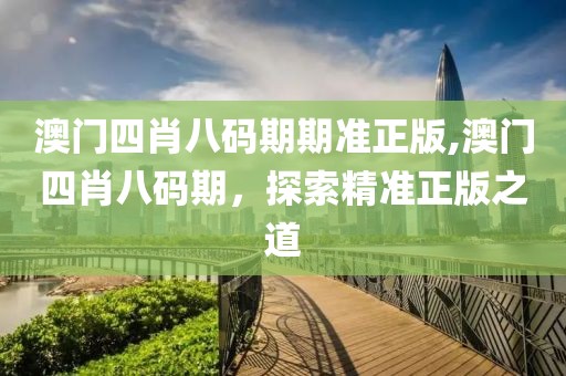 澳门四肖八码期期准正版,澳门四肖八码期，探索精准正版之道