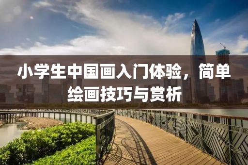 小学生中国画入门体验，简单绘画技巧与赏析