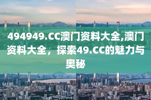 494949.CC澳门资料大全,澳门资料大全，探索49.CC的魅力与奥秘
