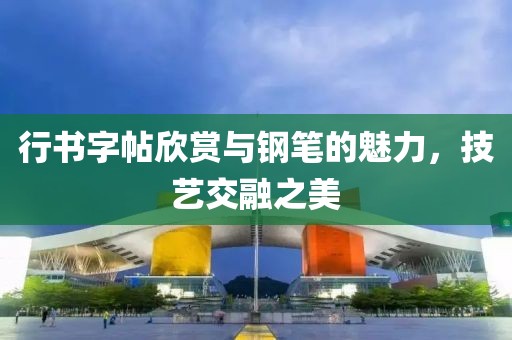 行书字帖欣赏与钢笔的魅力，技艺交融之美