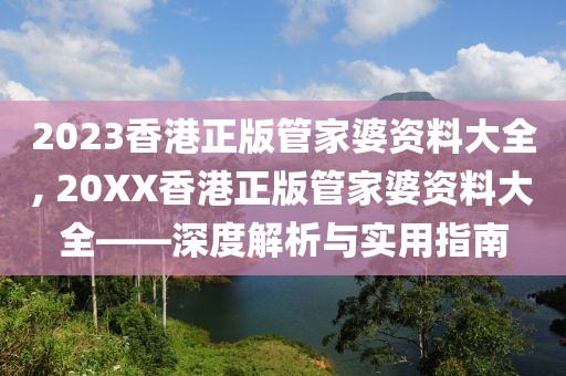2023香港正版管家婆资料大全, 20XX香港正版管家婆资料大全——深度解析与实用指南