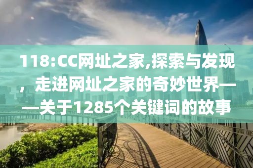 118:CC网址之家,探索与发现，走进网址之家的奇妙世界——关于1285个关键词的故事