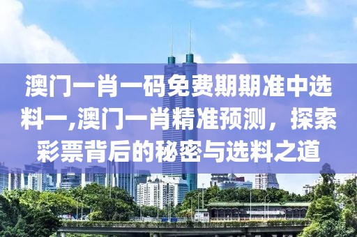 澳门一肖一码免费期期准中选料一,澳门一肖精准预测，探索彩票背后的秘密与选料之道