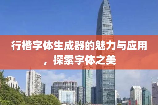 行楷字体生成器的魅力与应用，探索字体之美