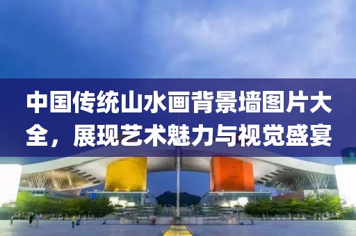 中国传统山水画背景墙图片大全，展现艺术魅力与视觉盛宴