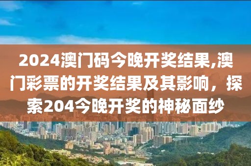 2024澳门码今晚开奖结果,澳门彩票的开奖结果及其影响，探索204今晚开奖的神秘面纱
