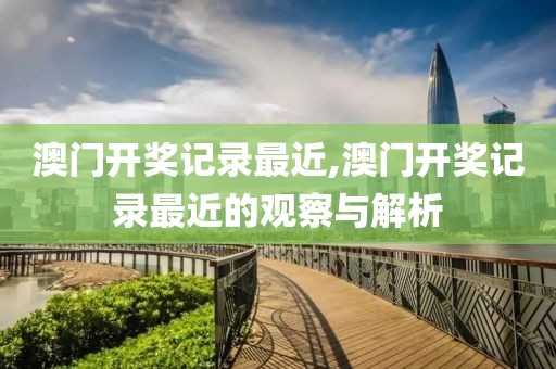 澳门开奖记录最近,澳门开奖记录最近的观察与解析