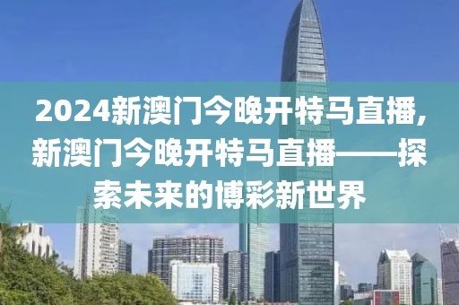 2024新澳门今晚开特马直播