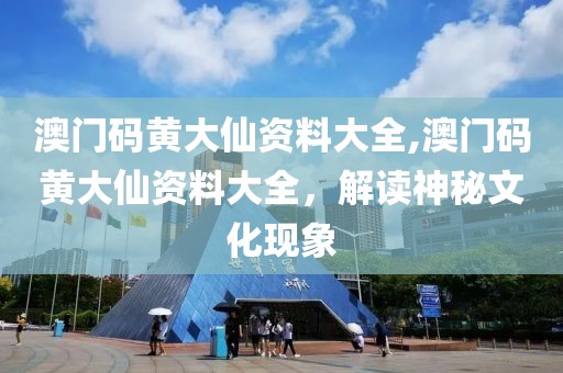 澳门码黄大仙资料大全,澳门码黄大仙资料大全，解读神秘文化现象