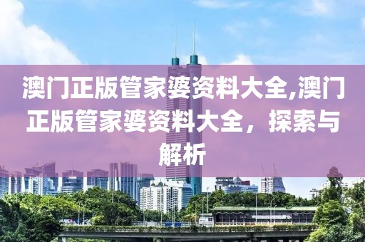 澳门正版管家婆资料大全,澳门正版管家婆资料大全，探索与解析