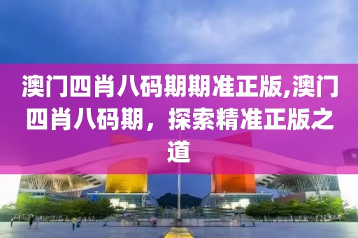 澳门四肖八码期期准正版,澳门四肖八码期，探索精准正版之道