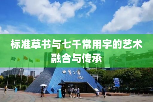 标准草书与七千常用字的艺术融合与传承