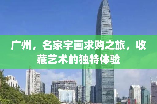广州，名家字画求购之旅，收藏艺术的独特体验