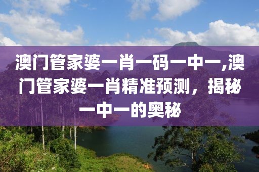 澳门管家婆一肖一码一中一,澳门管家婆一肖精准预测，揭秘一中一的奥秘