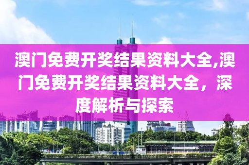 澳门免费开奖结果资料大全,澳门免费开奖结果资料大全，深度解析与探索