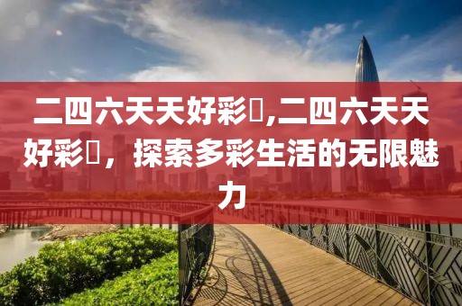 二四六天天好彩枓,二四六天天好彩枓，探索多彩生活的无限魅力
