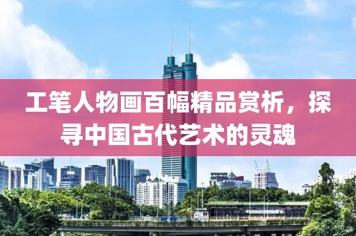 工笔人物画百幅精品赏析，探寻中国古代艺术的灵魂