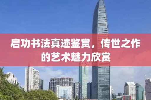 启功书法真迹鉴赏，传世之作的艺术魅力欣赏