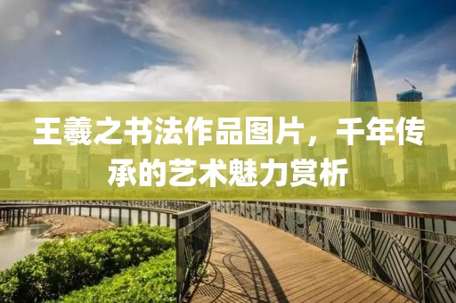 王羲之书法作品图片，千年传承的艺术魅力赏析
