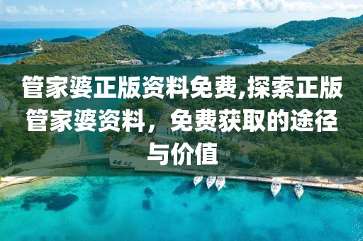 管家婆正版资料免费,探索正版管家婆资料，免费获取的途径与价值