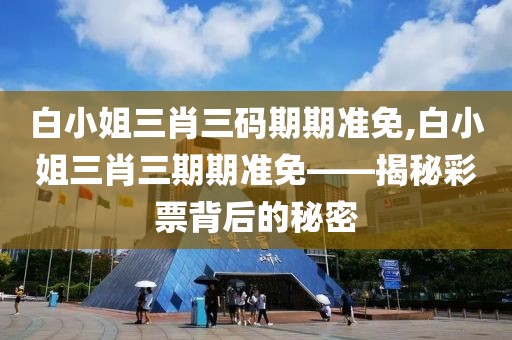白小姐三肖三码期期准免,白小姐三肖三期期准免——揭秘彩票背后的秘密