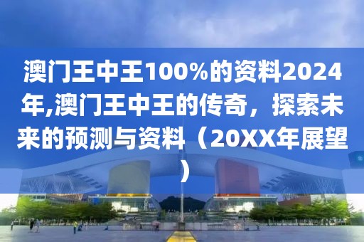 澳门王中王100%的资料2024年,澳门王中王的传奇，探索未来的预测与资料（20XX年展望）