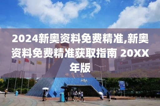 2024新奥资料免费精准,新奥资料免费精准获取指南 20XX年版