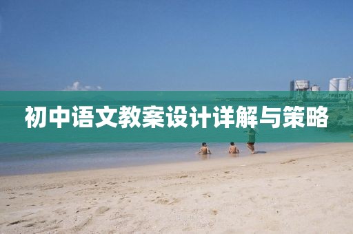 初中语文教案设计详解与策略