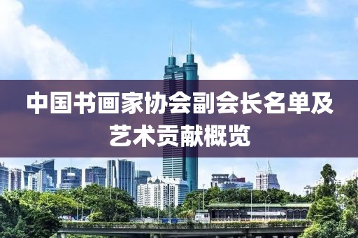 中国书画家协会副会长名单及艺术贡献概览