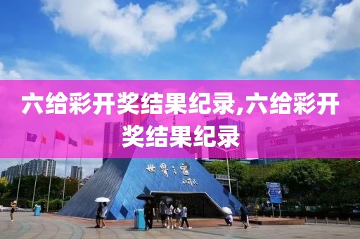 六给彩开奖结果纪录,六给彩开奖结果纪录