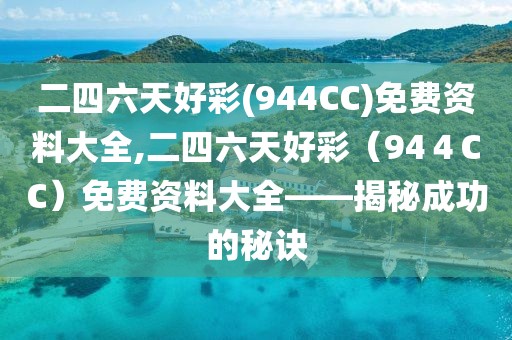 二四六天好彩(944CC)免费资料大全,二四六天好彩（94４CC）免费资料大全——揭秘成功的秘诀