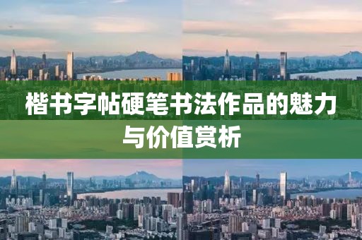 楷书字帖硬笔书法作品的魅力与价值赏析