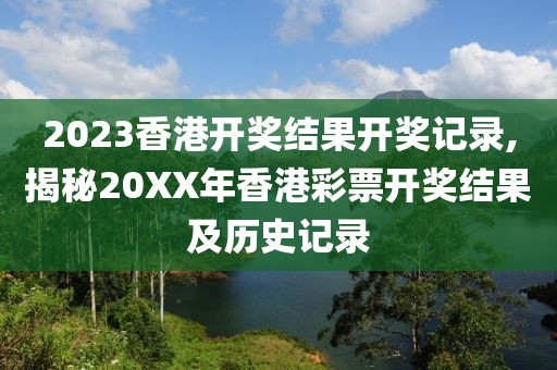 2023香港开奖结果开奖记录,揭秘20XX年香港彩票开奖结果及历史记录